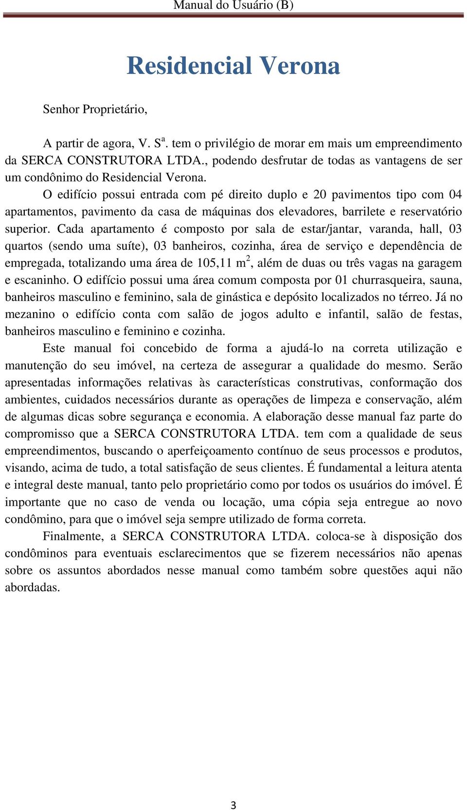 O edifício possui entrada com pé direito duplo e 20 pavimentos tipo com 04 apartamentos, pavimento da casa de máquinas dos elevadores, barrilete e reservatório superior.