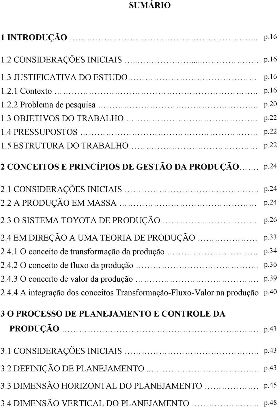 26 2.4 EM DIREÇÃO A UMA TEORIA DE PRODUÇÃO p.33 2.4.1 O conceito de transformação da produção.. p.34 2.4.2 O conceito de fluxo da produção. p.36 2.4.3 O conceito de valor da produção. p.39 2.4.4 A integração dos conceitos Transformação-Fluxo-Valor na produção p.