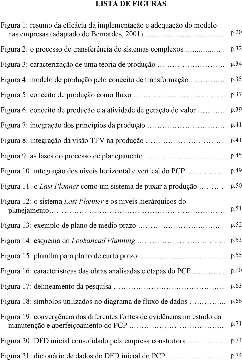 p.41 Figura 8: integração da visão TFV na produção.. p.41 Figura 9: as fases do processo de planejamento.. p.45 Figura 10: integração dos níveis horizontal e vertical do PCP p.