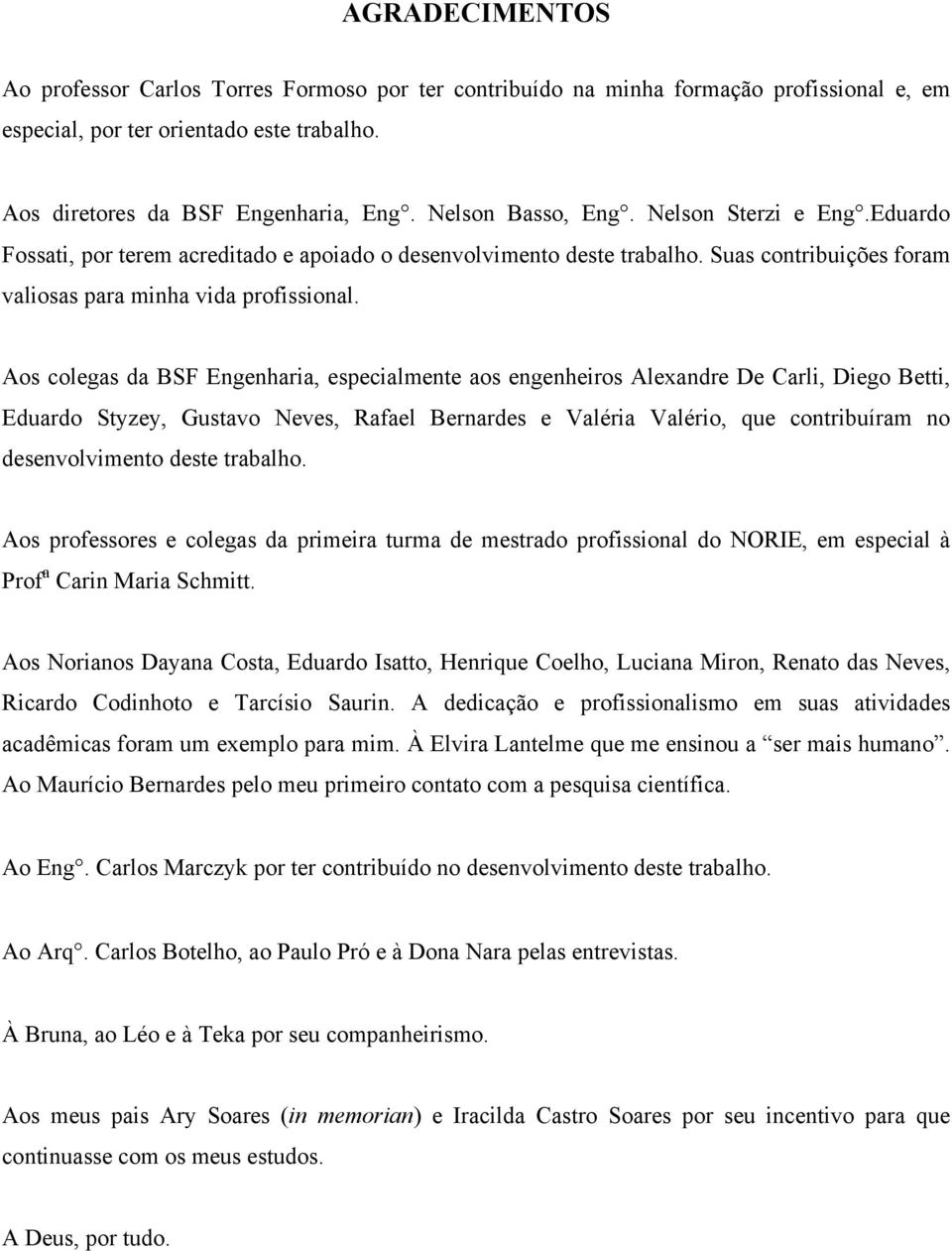 Aos colegas da BSF Engenharia, especialmente aos engenheiros Alexandre De Carli, Diego Betti, Eduardo Styzey, Gustavo Neves, Rafael Bernardes e Valéria Valério, que contribuíram no desenvolvimento