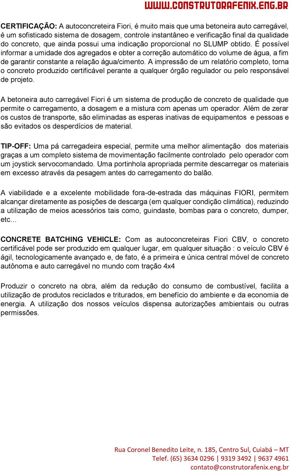 É possível informar a umidade dos agregados e obter a correção automático do volume de água, a fim de garantir constante a relação água/cimento.