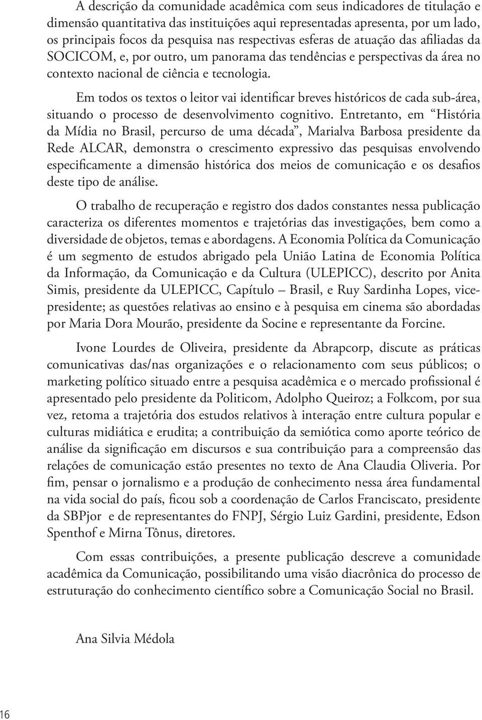 Em todos os textos o leitor vai identificar breves históricos de cada sub-área, situando o processo de desenvolvimento cognitivo.