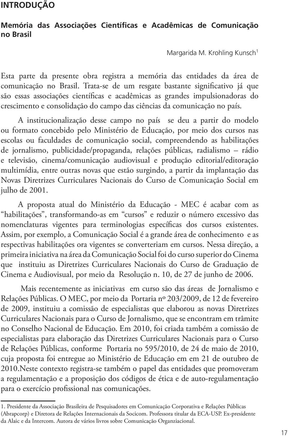 Trata-se de um resgate bastante significativo já que são essas associações científicas e acadêmicas as grandes impulsionadoras do crescimento e consolidação do campo das ciências da comunicação no