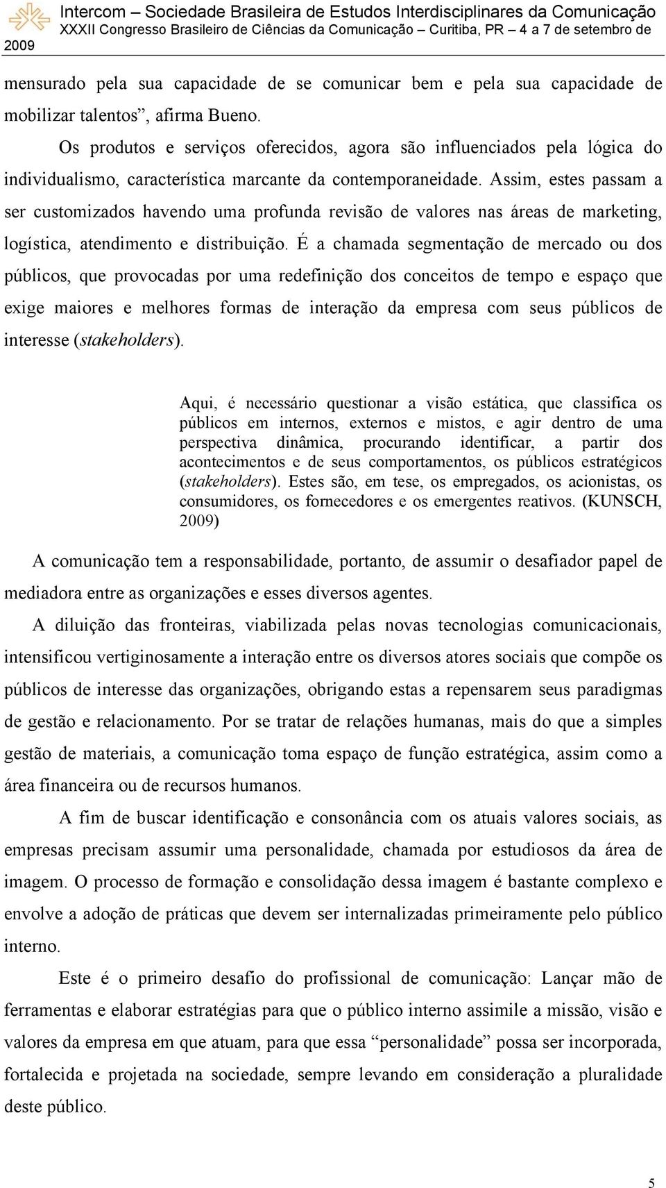 Assim, estes passam a ser customizados havendo uma profunda revisão de valores nas áreas de marketing, logística, atendimento e distribuição.