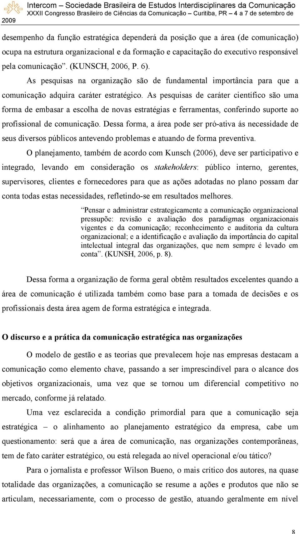 As pesquisas de caráter científico são uma forma de embasar a escolha de novas estratégias e ferramentas, conferindo suporte ao profissional de comunicação.