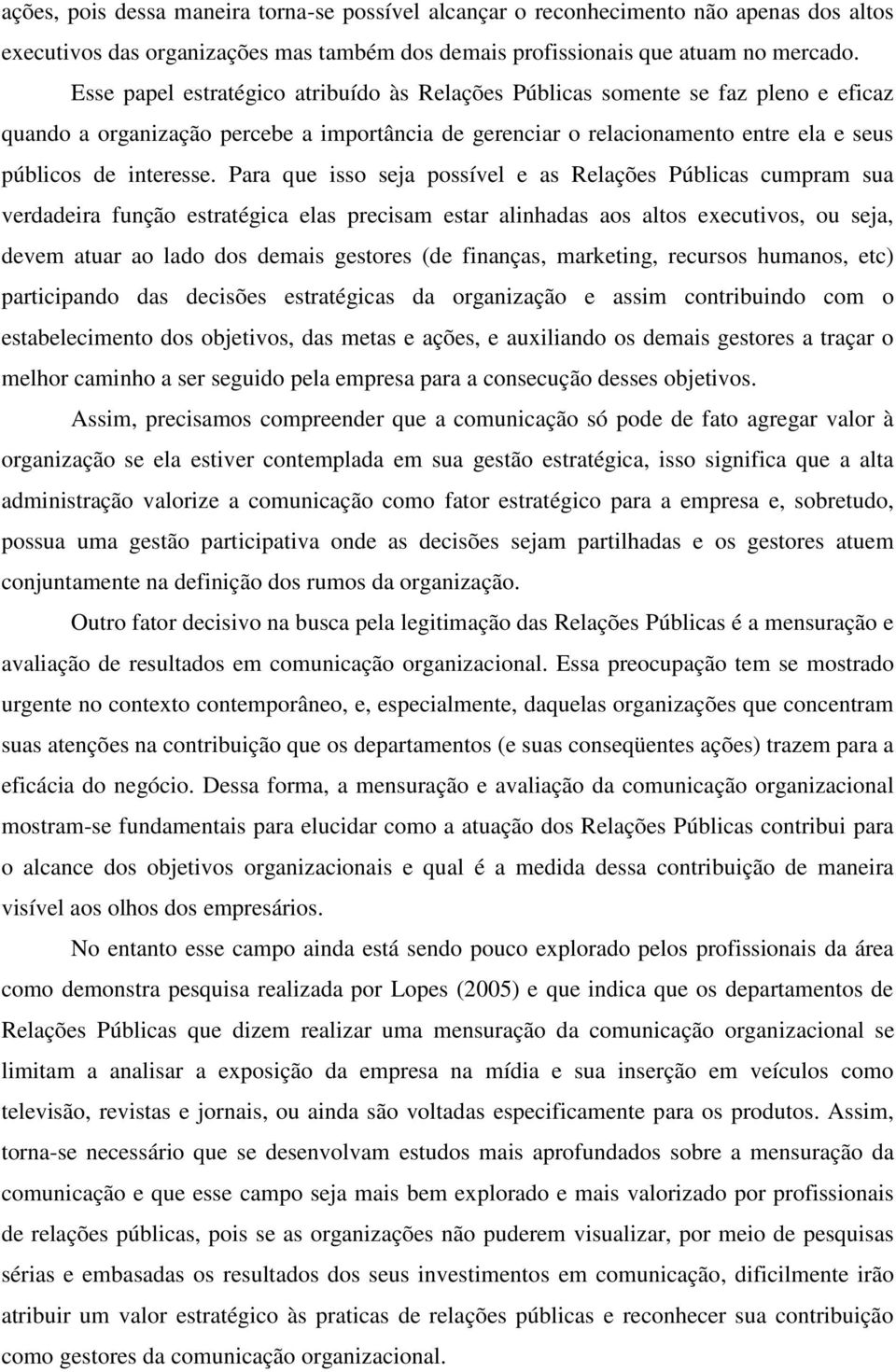 Para que isso seja possível e as Relações Públicas cumpram sua verdadeira função estratégica elas precisam estar alinhadas aos altos executivos, ou seja, devem atuar ao lado dos demais gestores (de