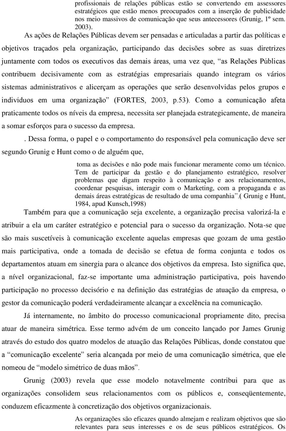 As ações de Relações Públicas devem ser pensadas e articuladas a partir das políticas e objetivos traçados pela organização, participando das decisões sobre as suas diretrizes juntamente com todos os