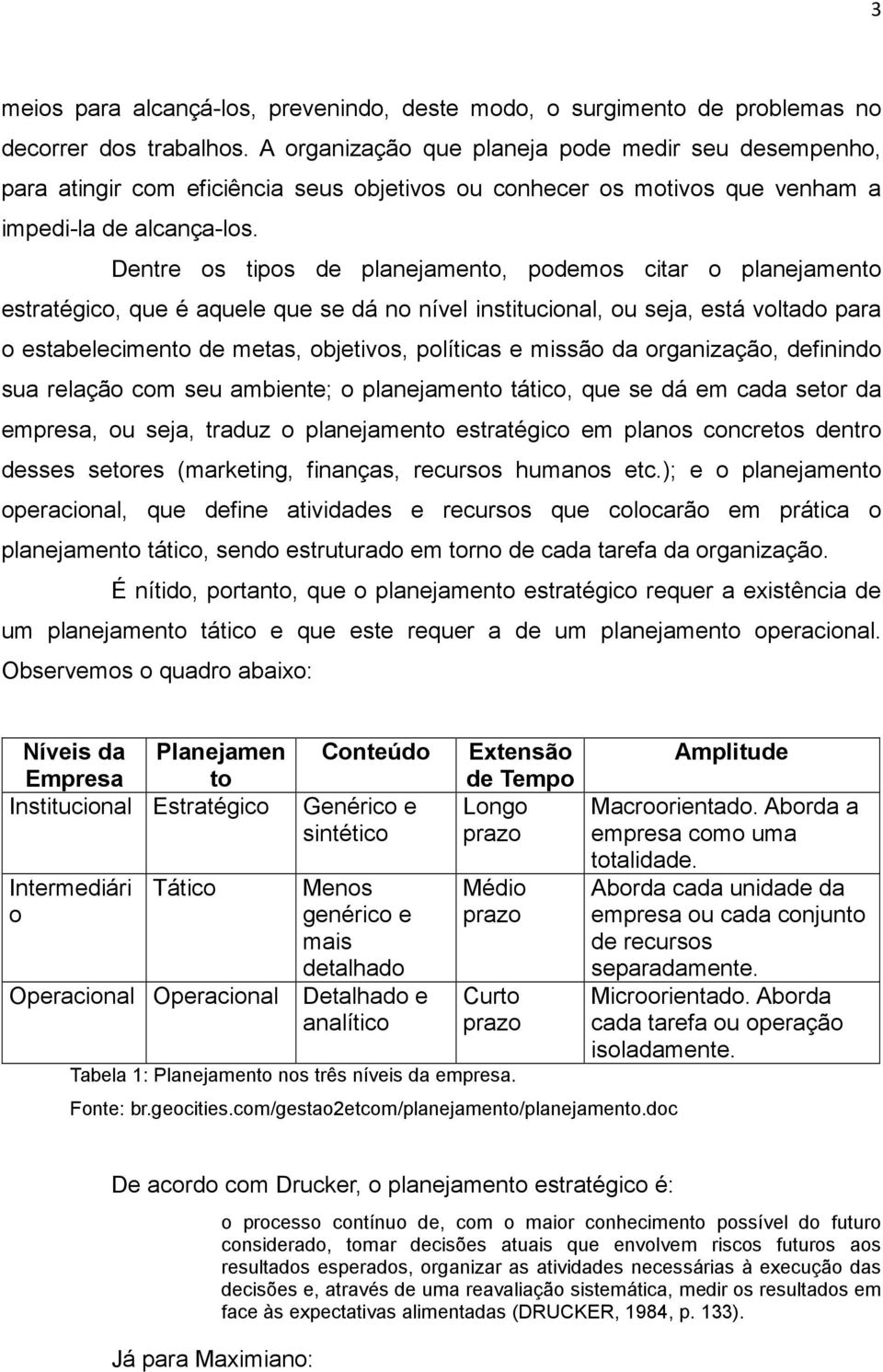 Dentre os tipos de planejamento, podemos citar o planejamento estratégico, que é aquele que se dá no nível institucional, ou seja, está voltado para o estabelecimento de metas, objetivos, políticas e