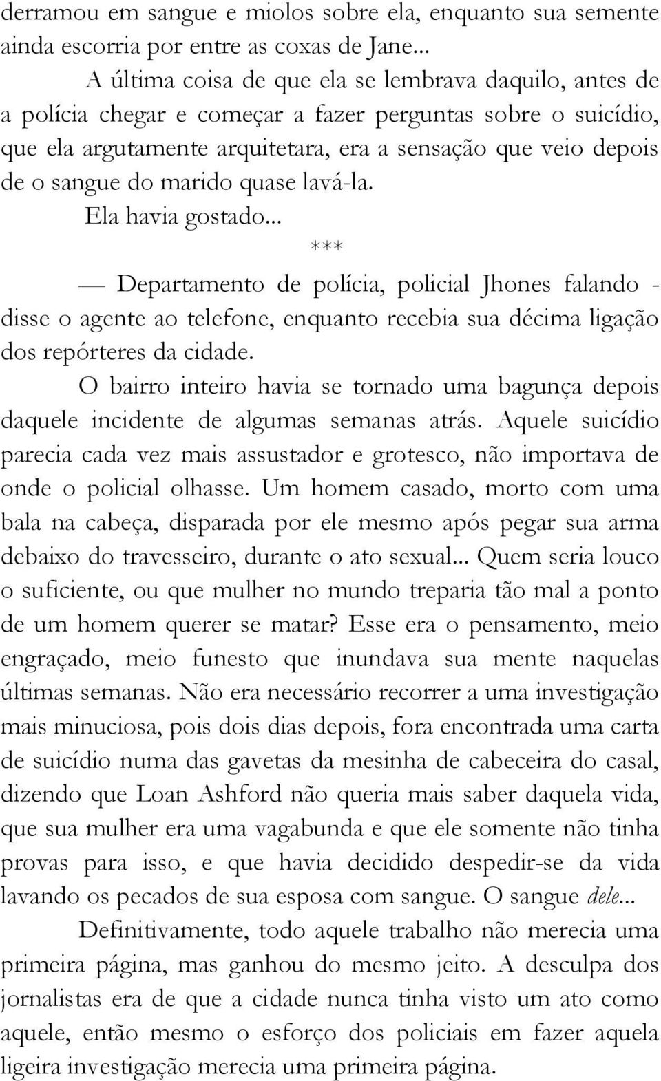 do marido quase lavá-la. Ela havia gostado... *** Departamento de polícia, policial Jhones falando - disse o agente ao telefone, enquanto recebia sua décima ligação dos repórteres da cidade.