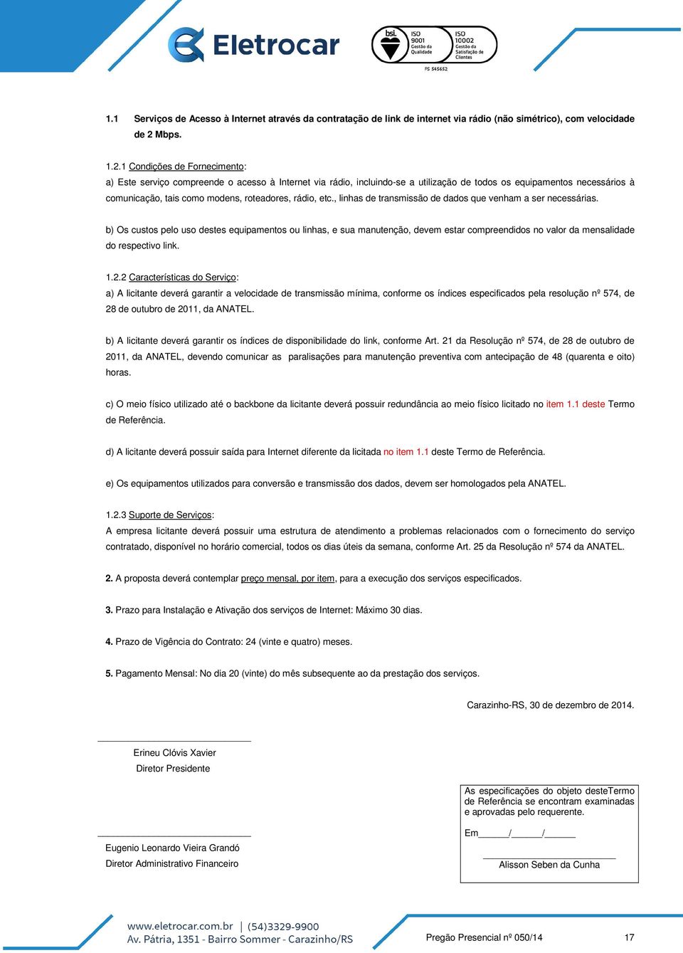 1 Condições de Fornecimento: a) Este serviço compreende o acesso à Internet via rádio, incluindo-se a utilização de todos os equipamentos necessários à comunicação, tais como modens, roteadores,