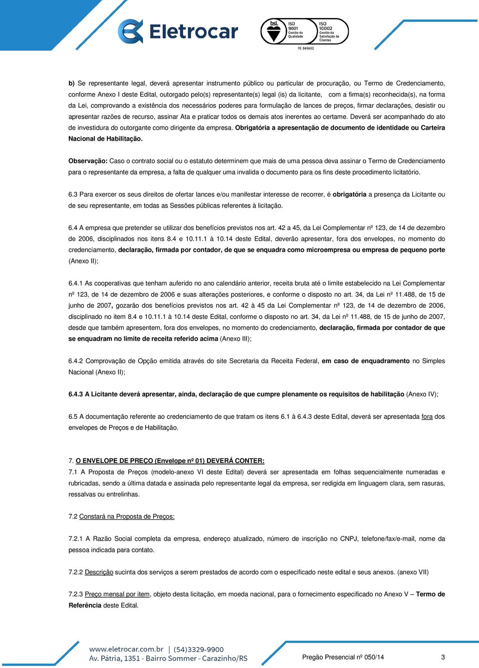 de recurso, assinar Ata e praticar todos os demais atos inerentes ao certame. Deverá ser acompanhado do ato de investidura do outorgante como dirigente da empresa.