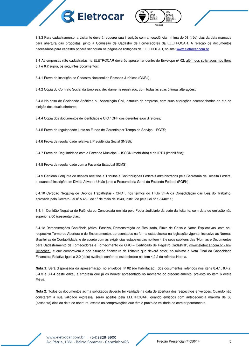 4 As empresas não cadastradas na ELETROCAR deverão apresentar dentro do Envelope nº 02, além dos solicitados nos itens 8.1 e 8.2 supra, os seguintes documentos: 8.4.1 Prova de inscrição no Cadastro Nacional de Pessoas Jurídicas (CNPJ); 8.