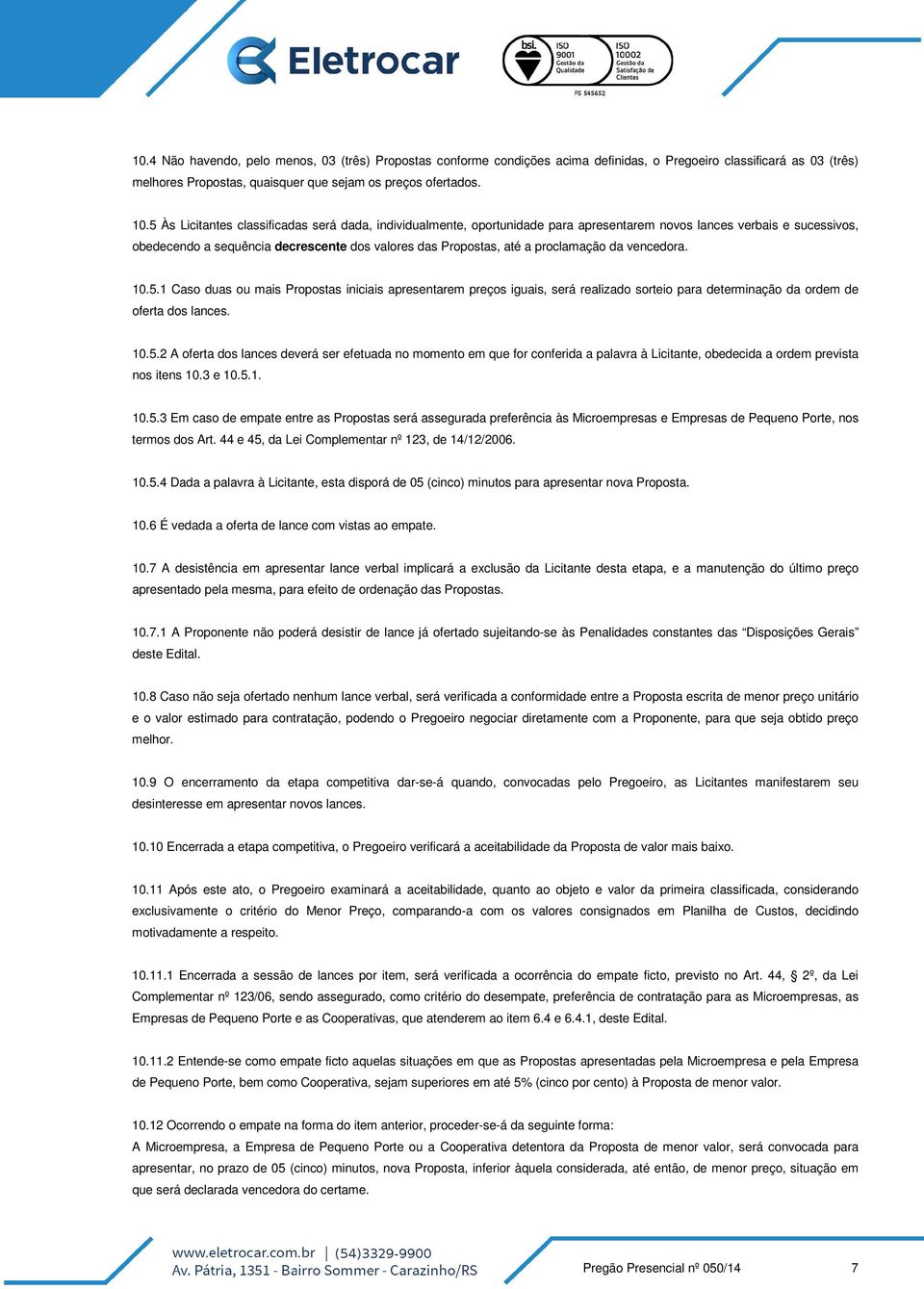 proclamação da vencedora. 10.5.1 Caso duas ou mais Propostas iniciais apresentarem preços iguais, será realizado sorteio para determinação da ordem de oferta dos lances. 10.5.2 A oferta dos lances deverá ser efetuada no momento em que for conferida a palavra à Licitante, obedecida a ordem prevista nos itens 10.