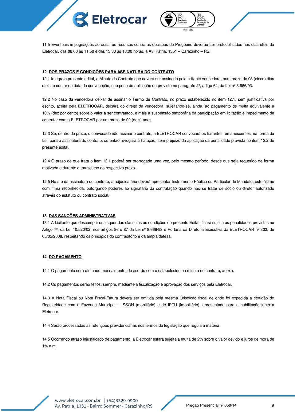 1 Integra o presente edital, a Minuta do Contrato que deverá ser assinado pela licitante vencedora, num prazo de 05 (cinco) dias úteis, a contar da data da convocação, sob pena de aplicação do