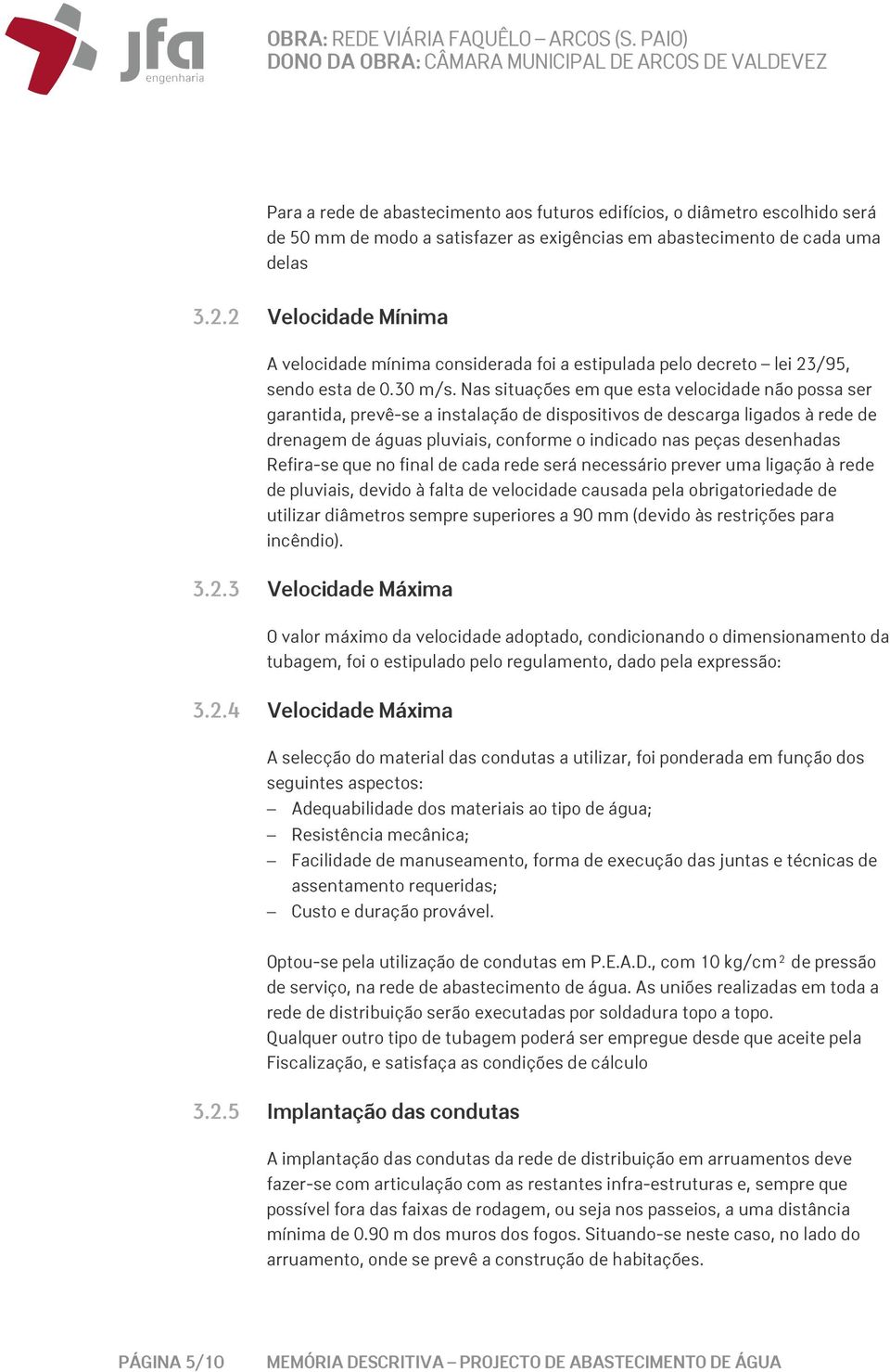 Nas situações em que esta velocidade não possa ser garantida, prevê-se a instalação de dispositivos de descarga ligados à rede de drenagem de águas pluviais, conforme o indicado nas peças desenhadas