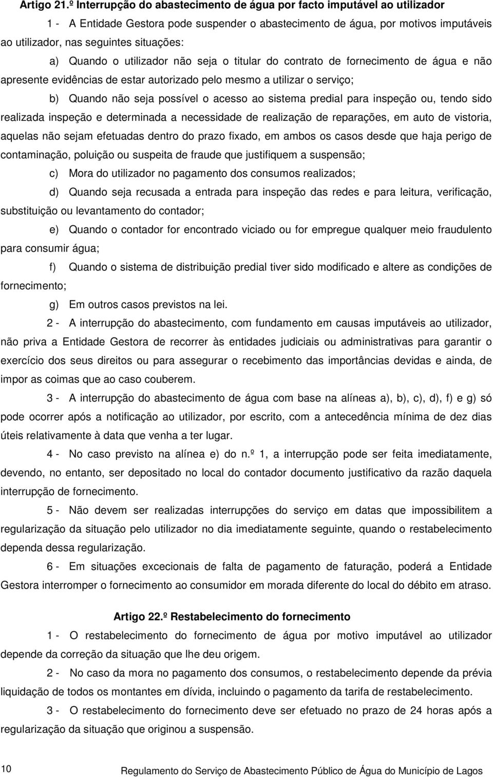 a) Quando o utilizador não seja o titular do contrato de fornecimento de água e não apresente evidências de estar autorizado pelo mesmo a utilizar o serviço; b) Quando não seja possível o acesso ao