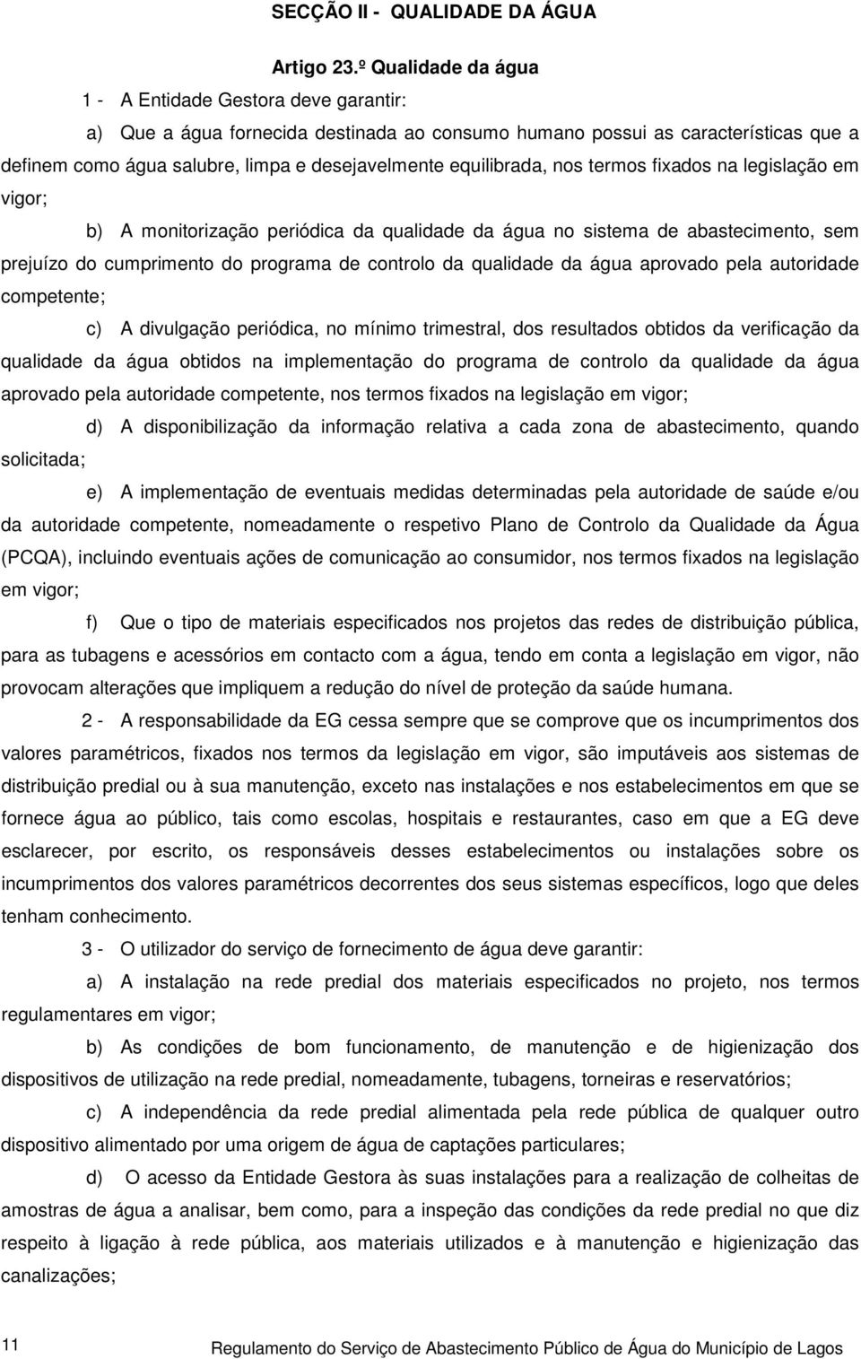 equilibrada, nos termos fixados na legislação em vigor; b) A monitorização periódica da qualidade da água no sistema de abastecimento, sem prejuízo do cumprimento do programa de controlo da qualidade