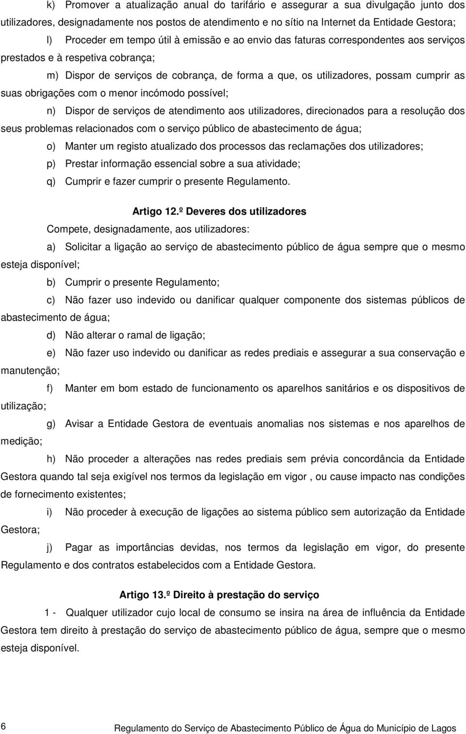 obrigações com o menor incómodo possível; n) Dispor de serviços de atendimento aos utilizadores, direcionados para a resolução dos seus problemas relacionados com o serviço público de abastecimento