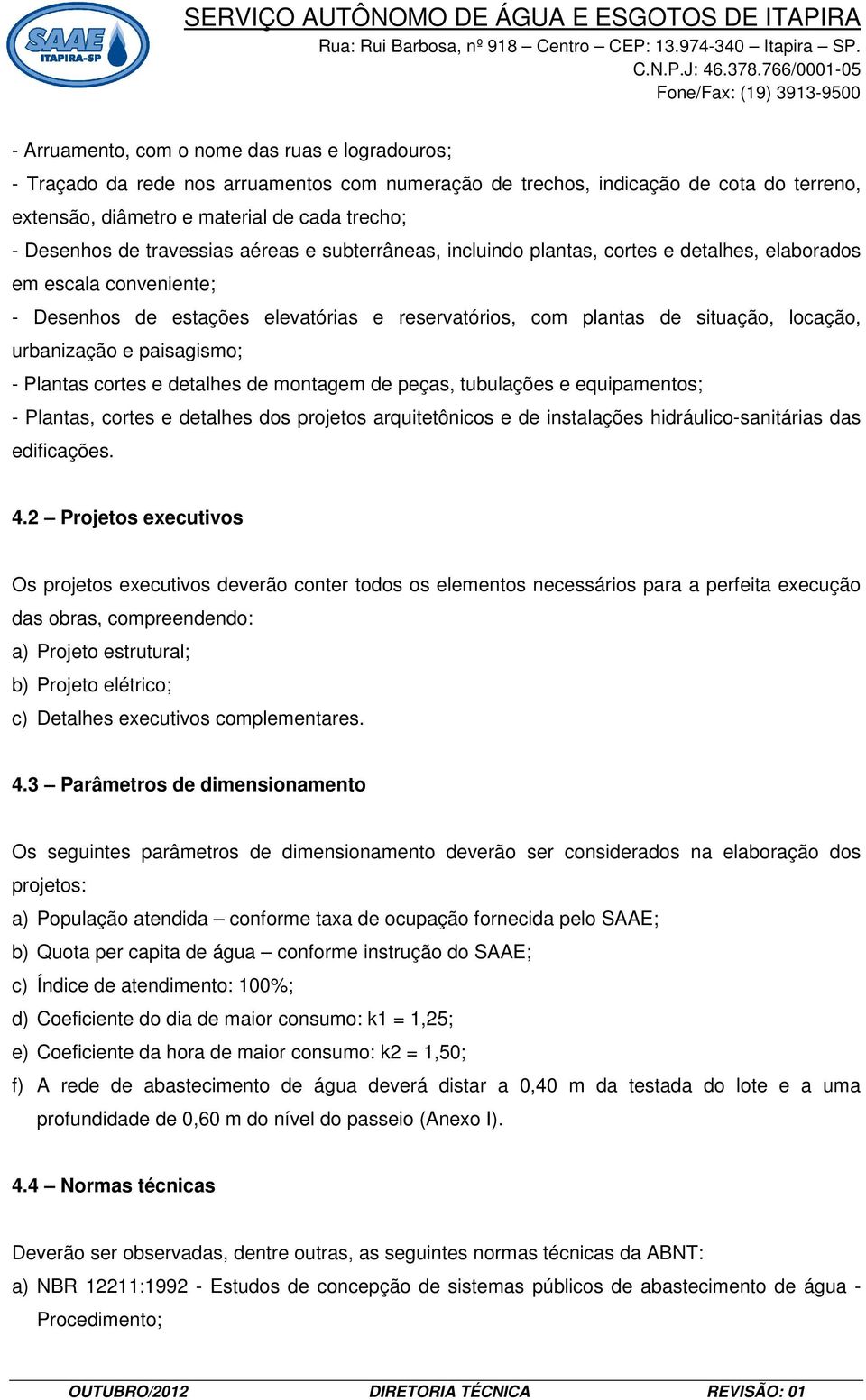 urbanização e paisagismo; - Plantas cortes e detalhes de montagem de peças, tubulações e equipamentos; - Plantas, cortes e detalhes dos projetos arquitetônicos e de instalações hidráulico-sanitárias