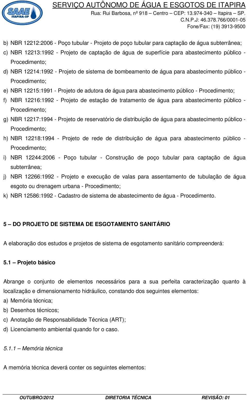 de tratamento de água para abastecimento público - g) NBR 12217:1994 - Projeto de reservatório de distribuição de água para abastecimento público - h) NBR 12218:1994 - Projeto de rede de distribuição