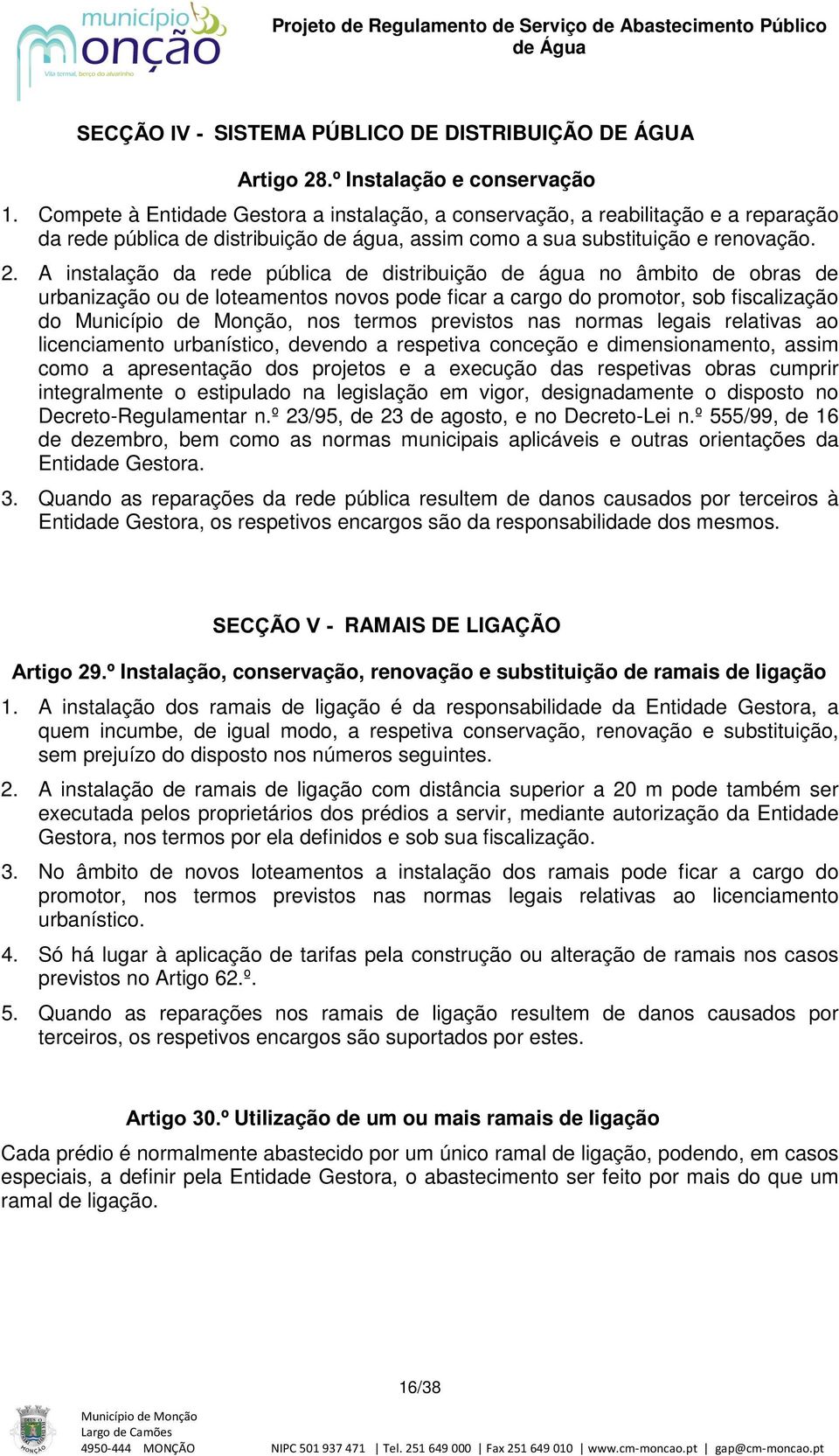 A instalação da rede pública de distribuição de água no âmbito de obras de urbanização ou de loteamentos novos pode ficar a cargo do promotor, sob fiscalização do, nos termos previstos nas normas