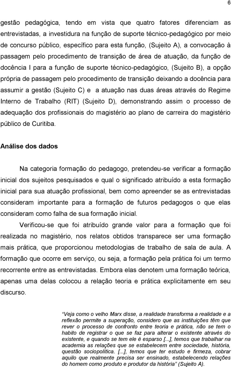 pelo procedimento de transição deixando a docência para assumir a gestão (Sujeito C) e a atuação nas duas áreas através do Regime Interno de Trabalho (RIT) (Sujeito D), demonstrando assim o processo