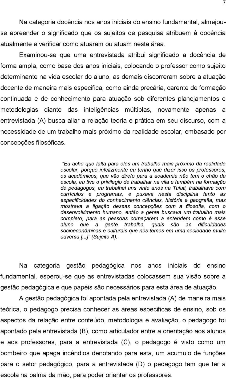 discorreram sobre a atuação docente de maneira mais especifica, como ainda precária, carente de formação continuada e de conhecimento para atuação sob diferentes planejamentos e metodologias diante