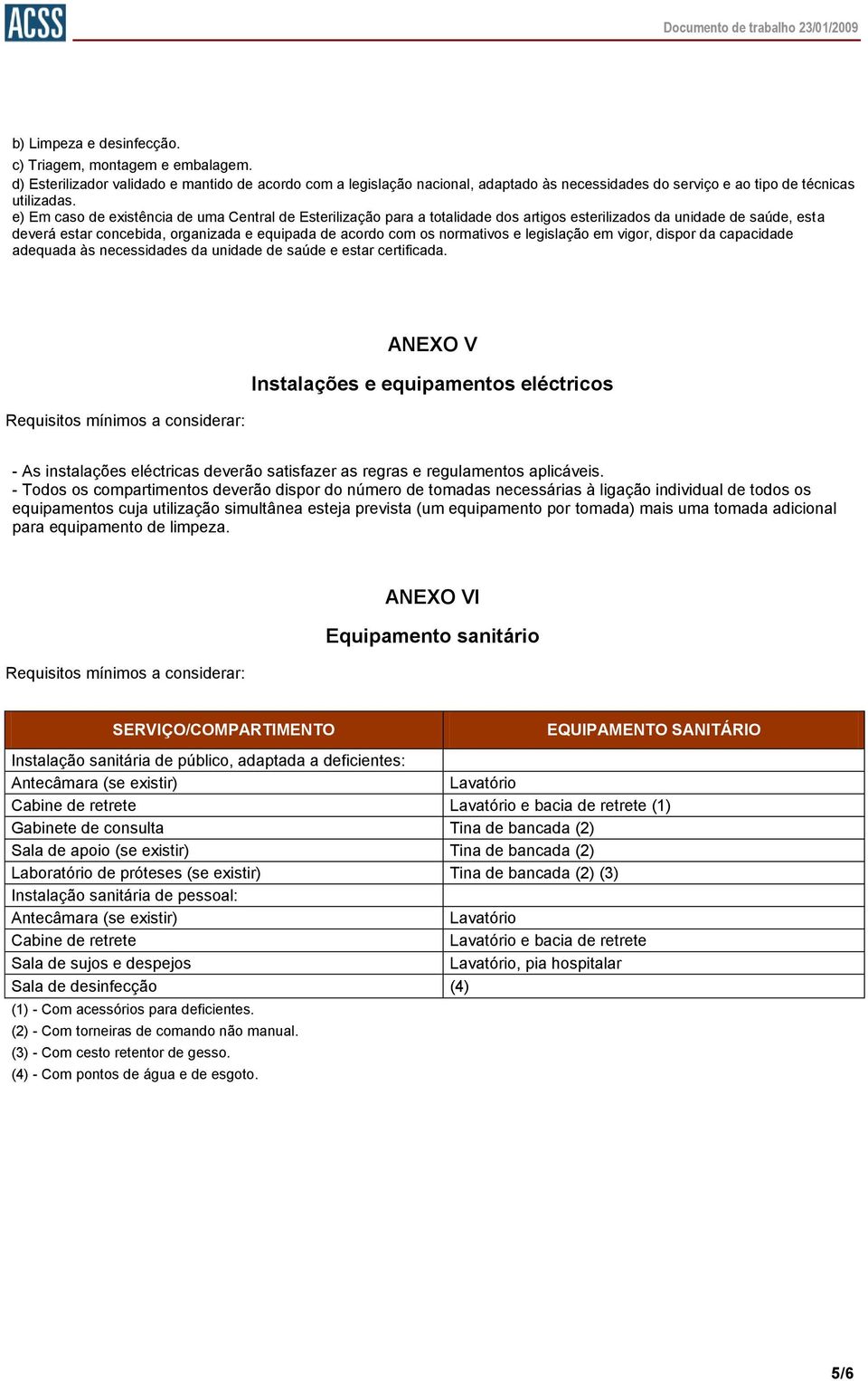 e) Em caso de existência de uma Central de Esterilização para a totalidade dos artigos esterilizados da unidade de saúde, esta deverá estar concebida, organizada e equipada de acordo com os