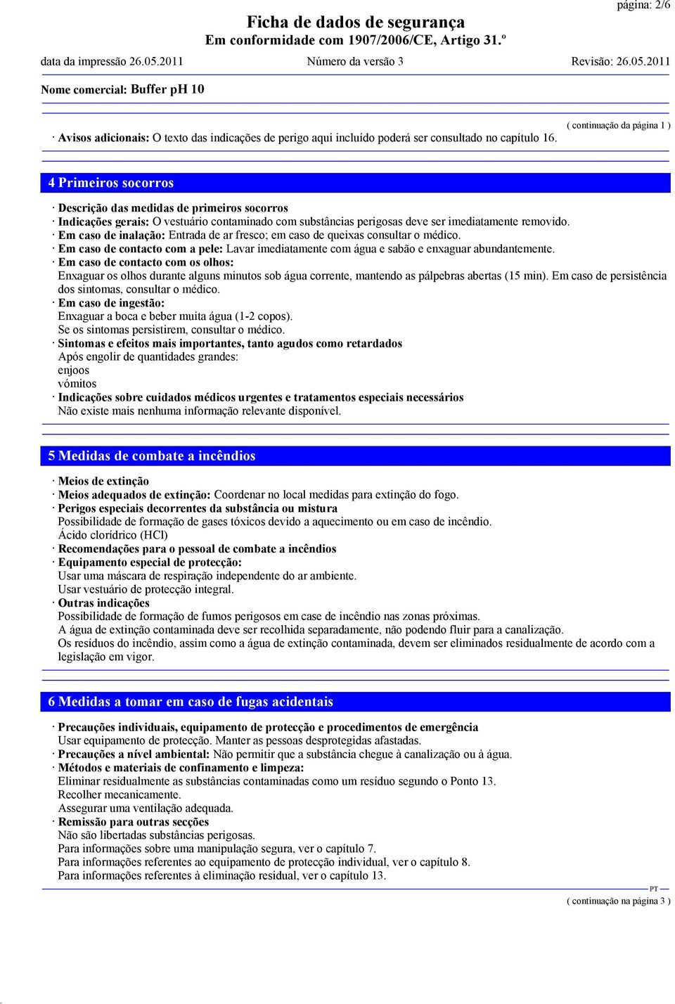 Em caso de inalação: Entrada de ar fresco; em caso de queixas consultar o médico. Em caso de contacto com a pele: Lavar imediatamente com água e sabão e enxaguar abundantemente.