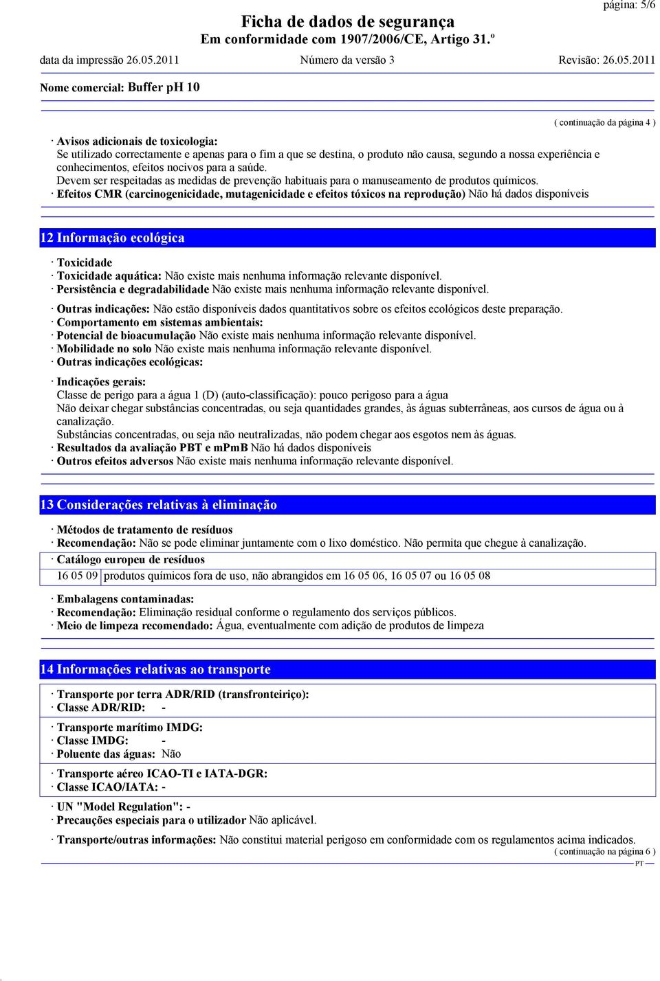 Efeitos CMR (carcinogenicidade, mutagenicidade e efeitos tóxicos na reprodução) Não há dados disponíveis ( continuação da página 4 ) 12 Informação ecológica Toxicidade Toxicidade aquática: Não existe