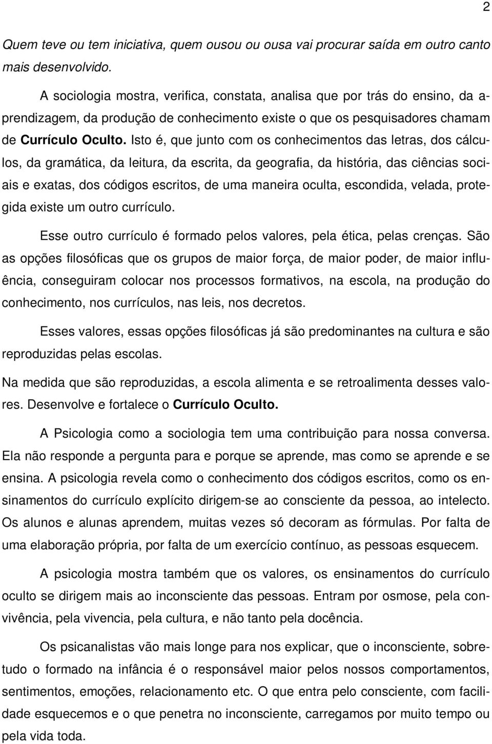 Isto é, que junto com os conhecimentos das letras, dos cálculos, da gramática, da leitura, da escrita, da geografia, da história, das ciências sociais e exatas, dos códigos escritos, de uma maneira