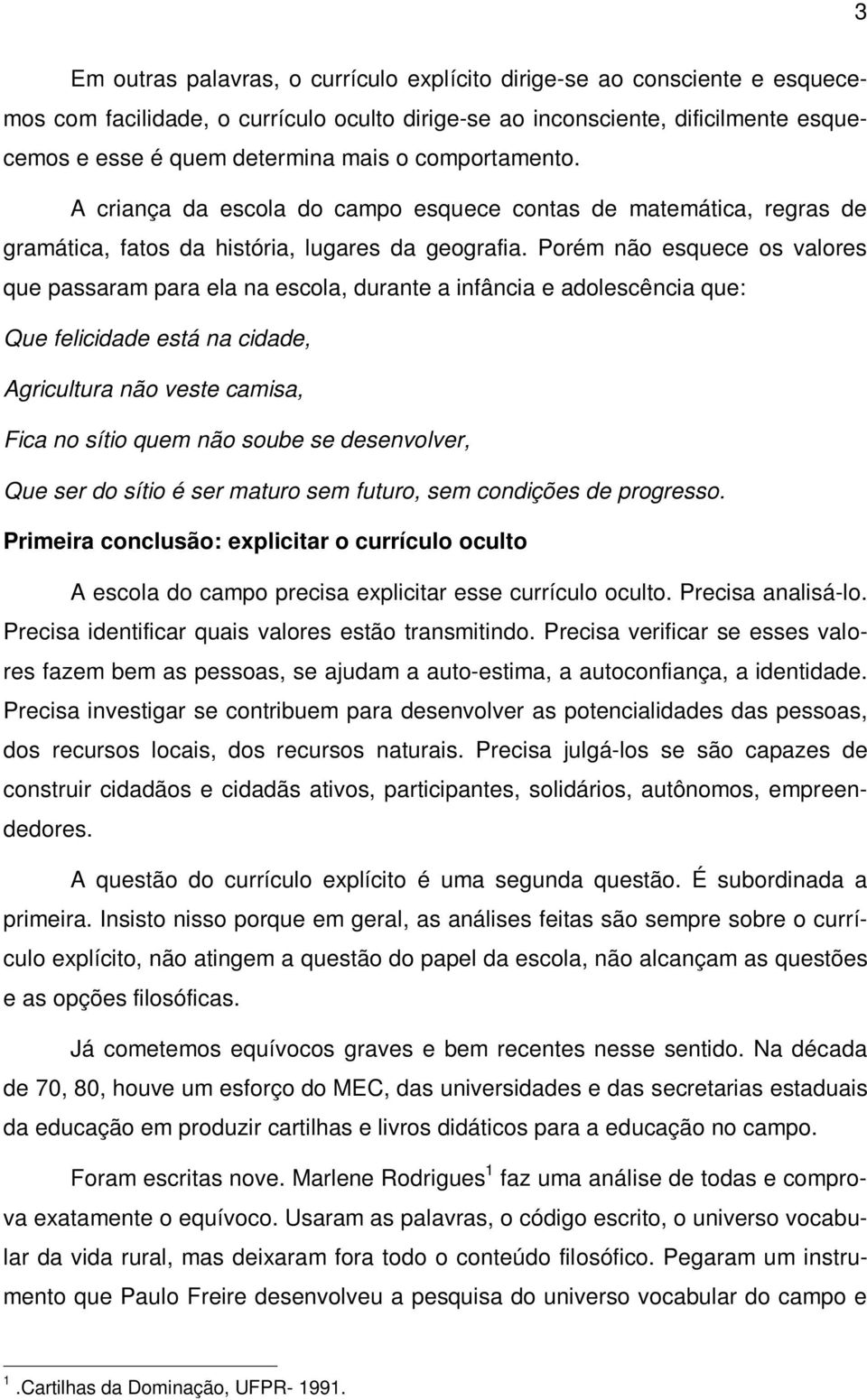 Porém não esquece os valores que passaram para ela na escola, durante a infância e adolescência que: Que felicidade está na cidade, Agricultura não veste camisa, Fica no sítio quem não soube se