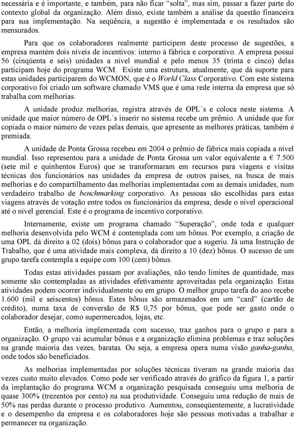 Para que os colaboradores realmente participem deste processo de sugestões, a empresa mantém dois níveis de incentivos: interno à fábrica e corporativo.