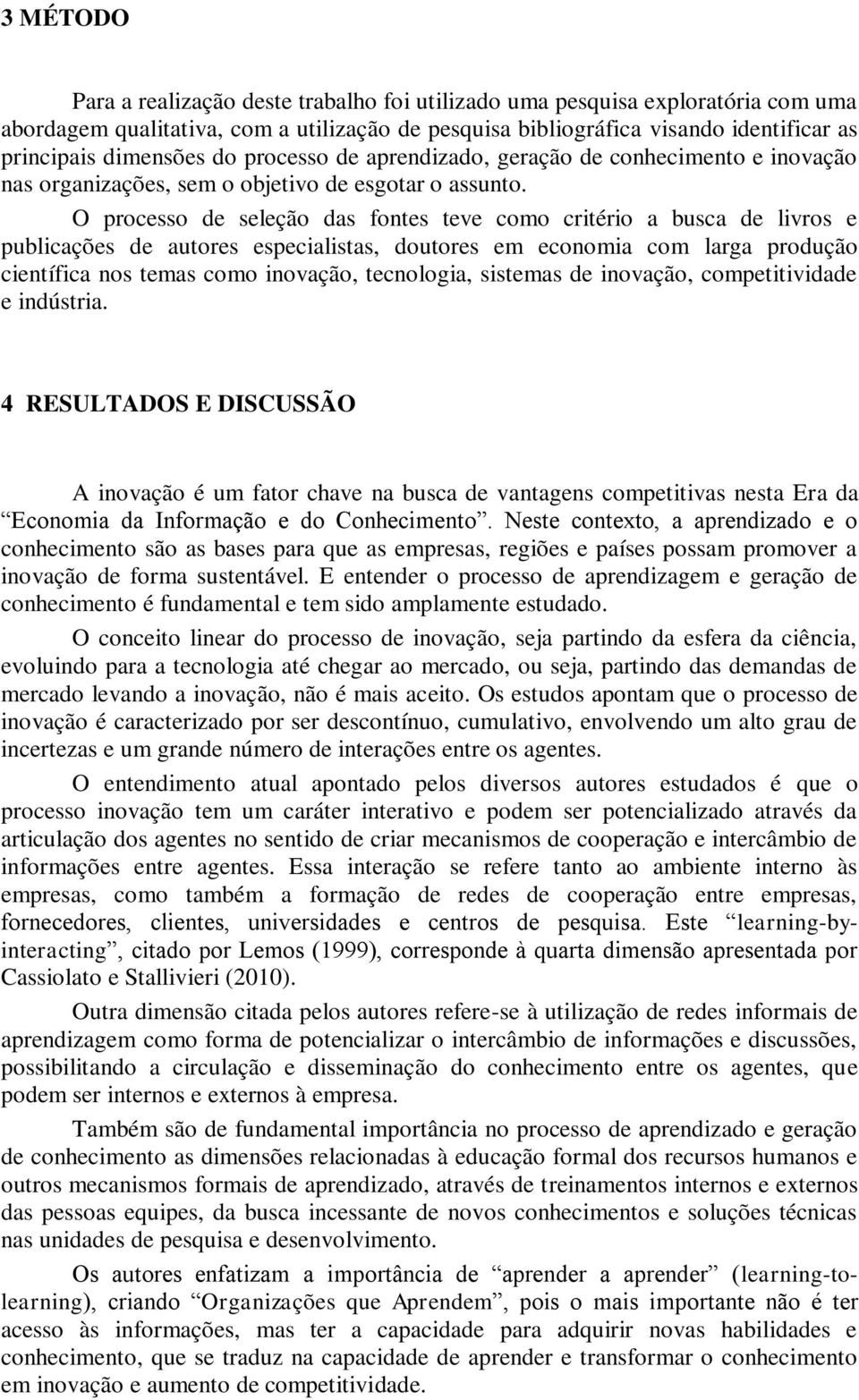 O processo de seleção das fontes teve como critério a busca de livros e publicações de autores especialistas, doutores em economia com larga produção científica nos temas como inovação, tecnologia,