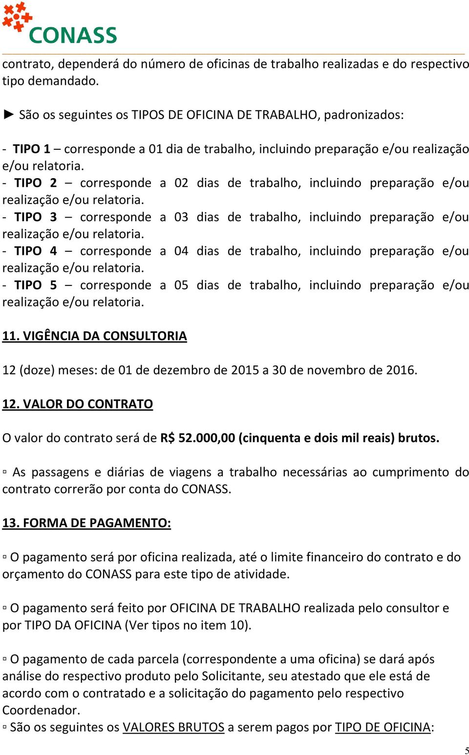 - TIPO 2 corresponde a 02 dias de trabalho, incluindo preparação e/ou realização e/ou relatoria. - TIPO 3 corresponde a 03 dias de trabalho, incluindo preparação e/ou realização e/ou relatoria.