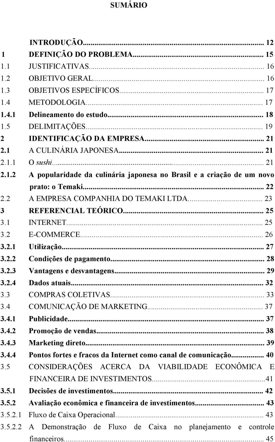 .. 22 2.2 A EMPRESA COMPANHIA DO TEMAKI LTDA... 23 3 REFERENCIAL TEÓRICO... 25 3.1 INTERNET... 25 3.2 E-COMMERCE... 26 3.2.1 Utilização... 27 3.2.2 Condições de pagamento... 28 3.2.3 Vantagens e desvantagens.