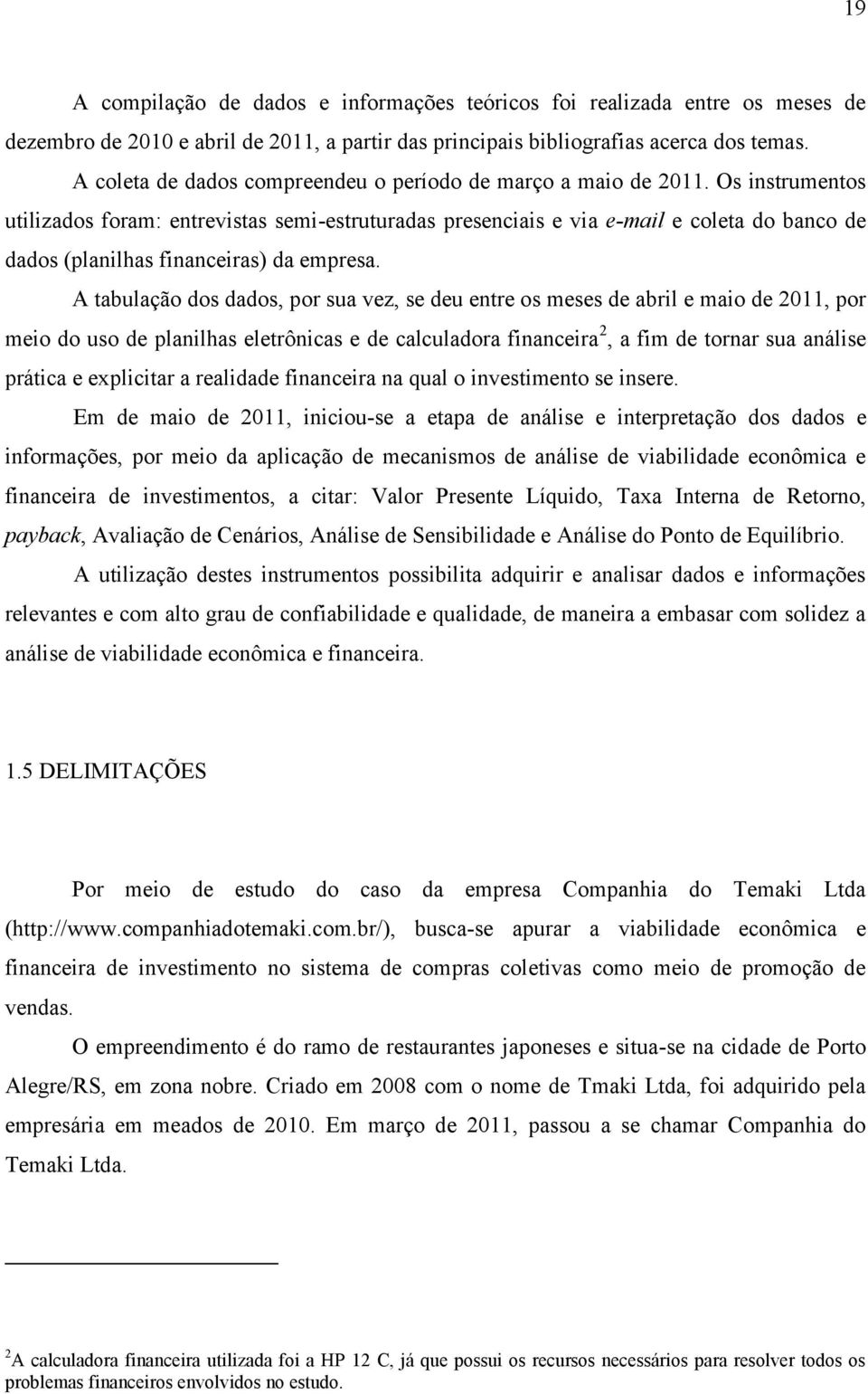 Os instrumentos utilizados foram: entrevistas semi-estruturadas presenciais e via e-mail e coleta do banco de dados (planilhas financeiras) da empresa.