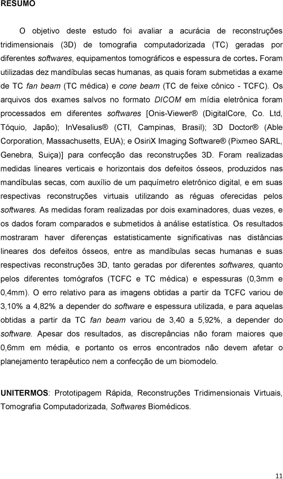 Os arquivos dos exames salvos no formato DICOM em mídia eletrônica foram processados em diferentes softwares [Onis-Viewer (DigitalCore, Co.