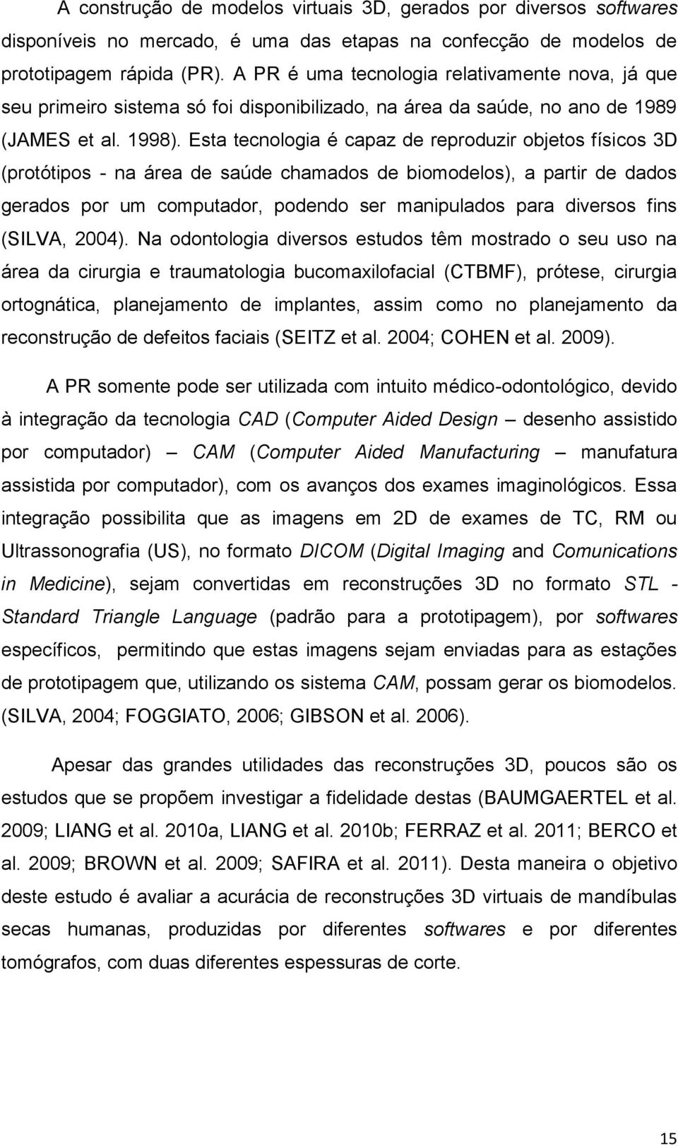 Esta tecnologia é capaz de reproduzir objetos físicos 3D (protótipos - na área de saúde chamados de biomodelos), a partir de dados gerados por um computador, podendo ser manipulados para diversos