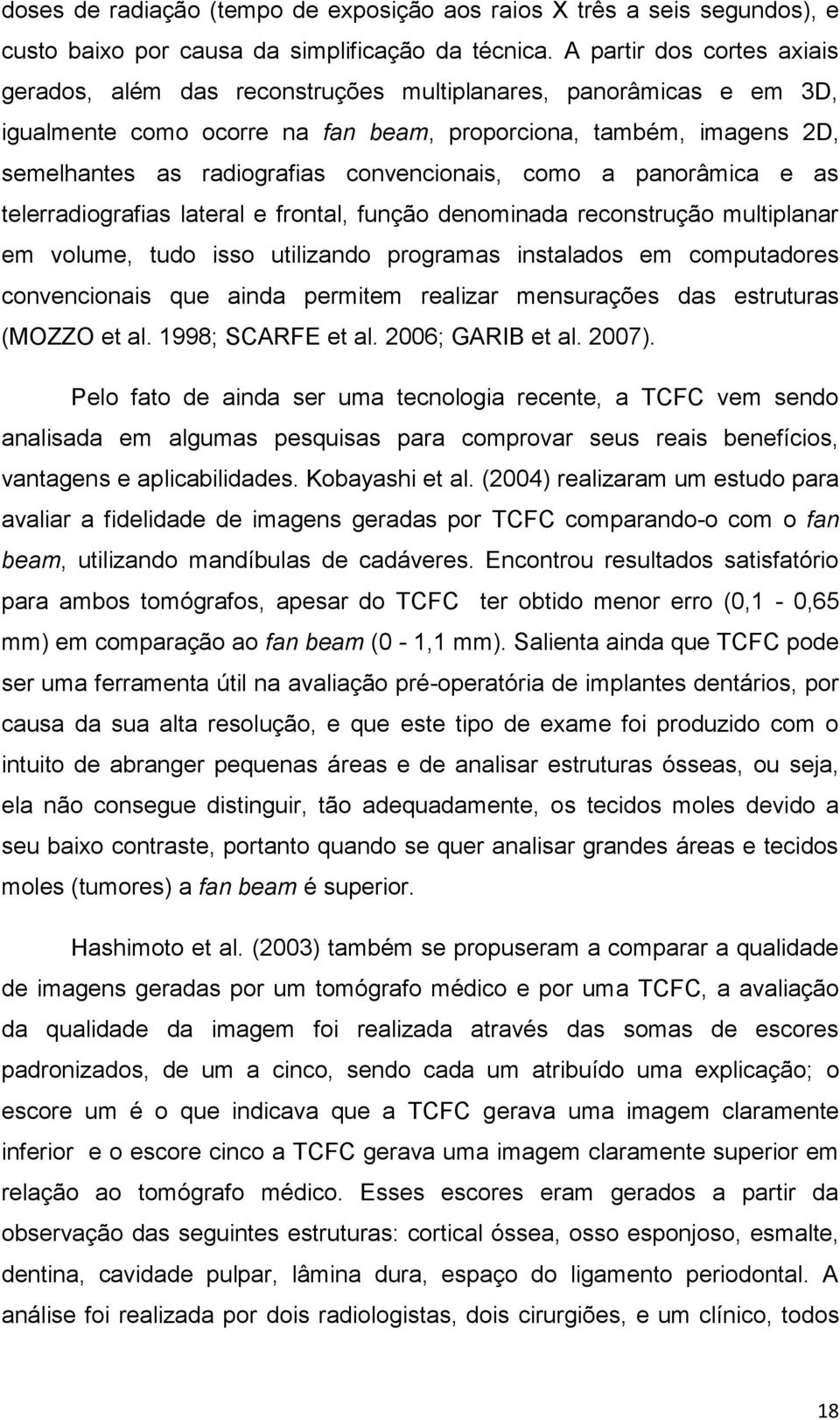 convencionais, como a panorâmica e as telerradiografias lateral e frontal, função denominada reconstrução multiplanar em volume, tudo isso utilizando programas instalados em computadores