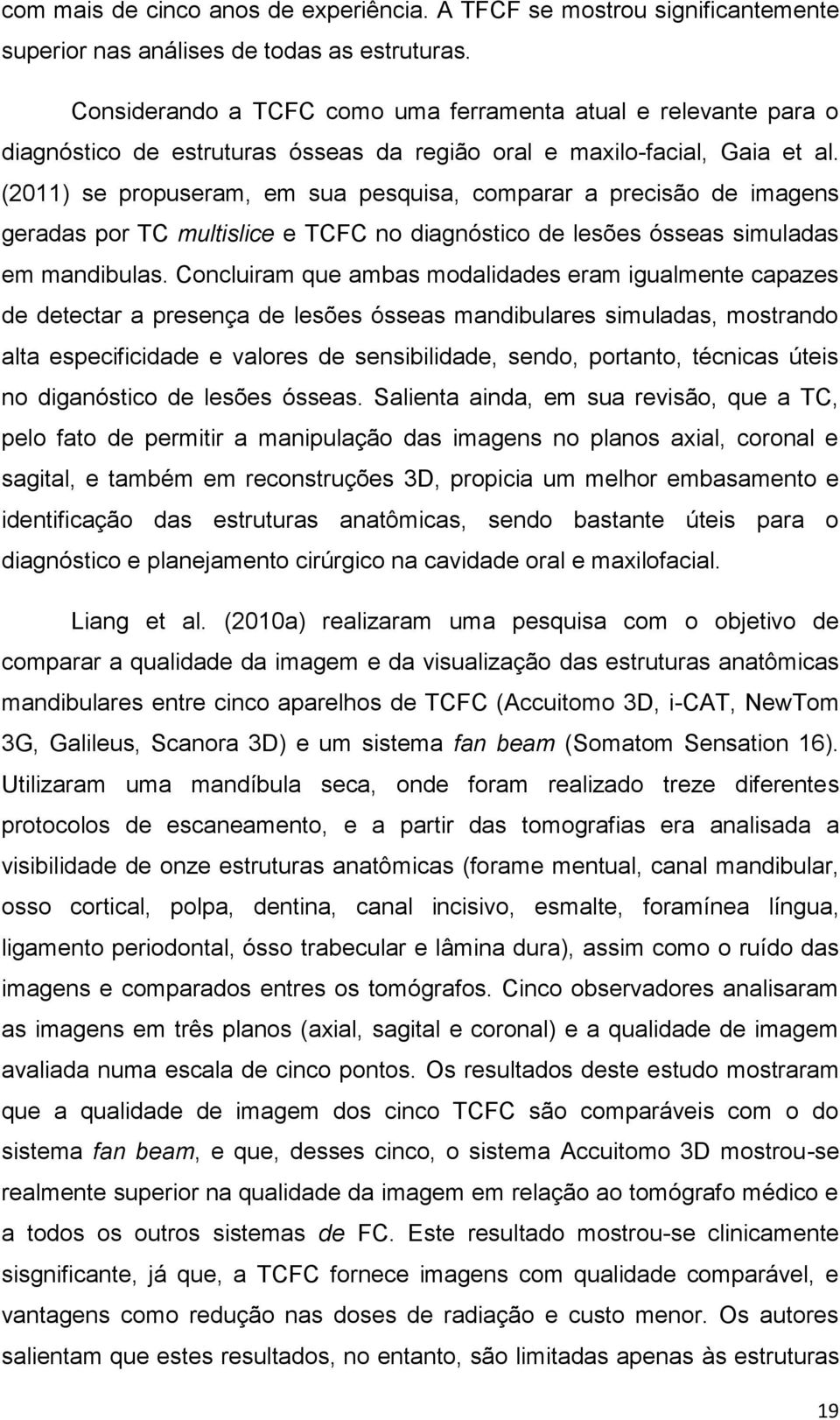 (2011) se propuseram, em sua pesquisa, comparar a precisão de imagens geradas por TC multislice e TCFC no diagnóstico de lesões ósseas simuladas em mandibulas.