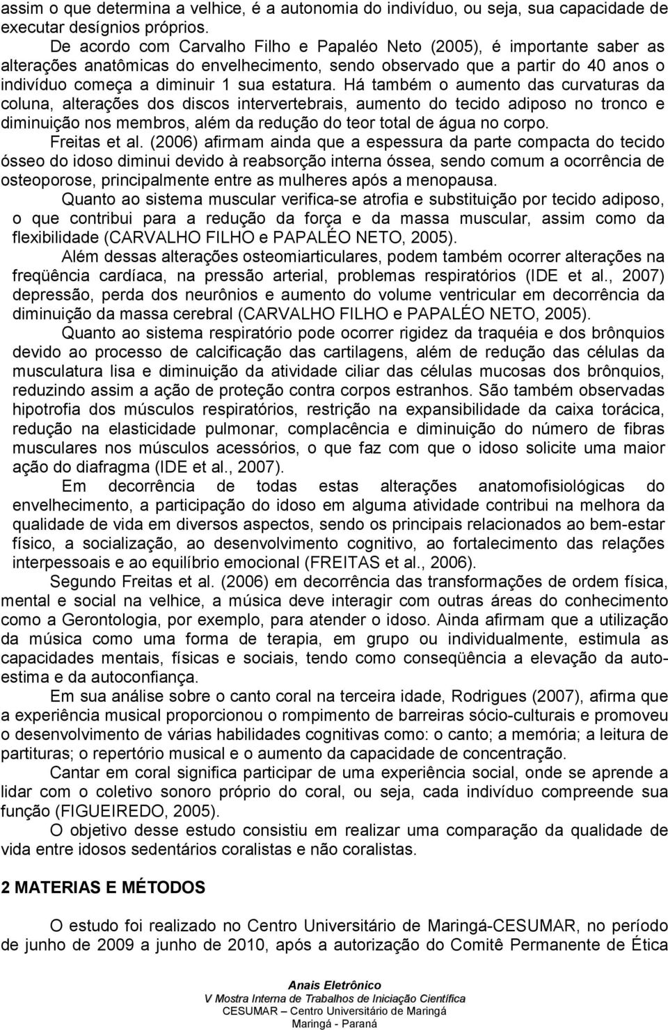 Há também o aumento das curvaturas da coluna, alterações dos discos intervertebrais, aumento do tecido adiposo no tronco e diminuição nos membros, além da redução do teor total de água no corpo.