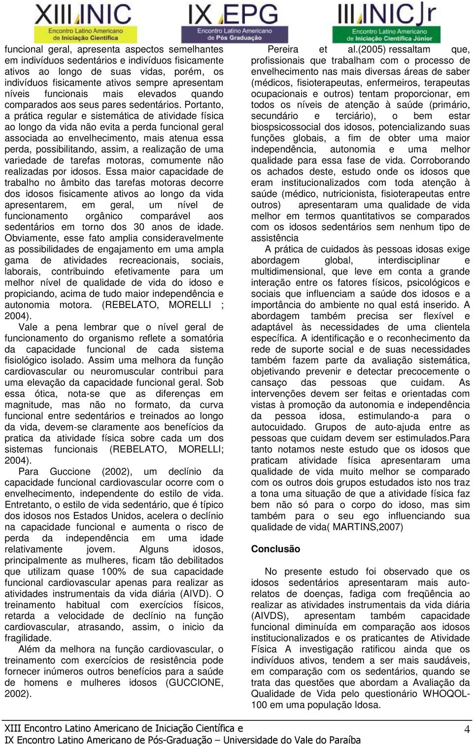 Portanto, a prática regular e sistemática de atividade física ao longo da vida não evita a perda funcional geral associada ao envelhecimento, mais atenua essa perda, possibilitando, assim, a