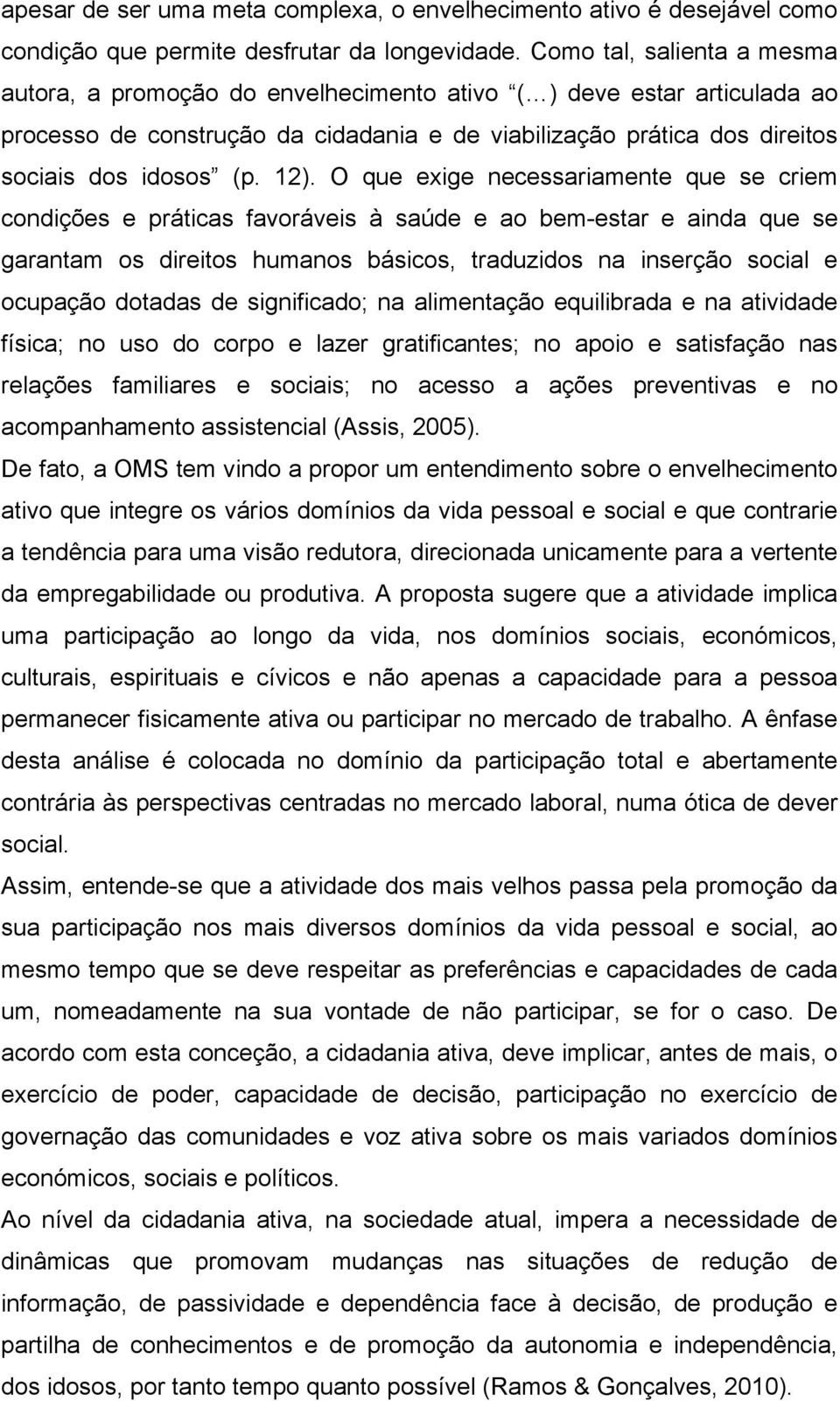 12). O que exige necessariamente que se criem condições e práticas favoráveis à saúde e ao bem-estar e ainda que se garantam os direitos humanos básicos, traduzidos na inserção social e ocupação