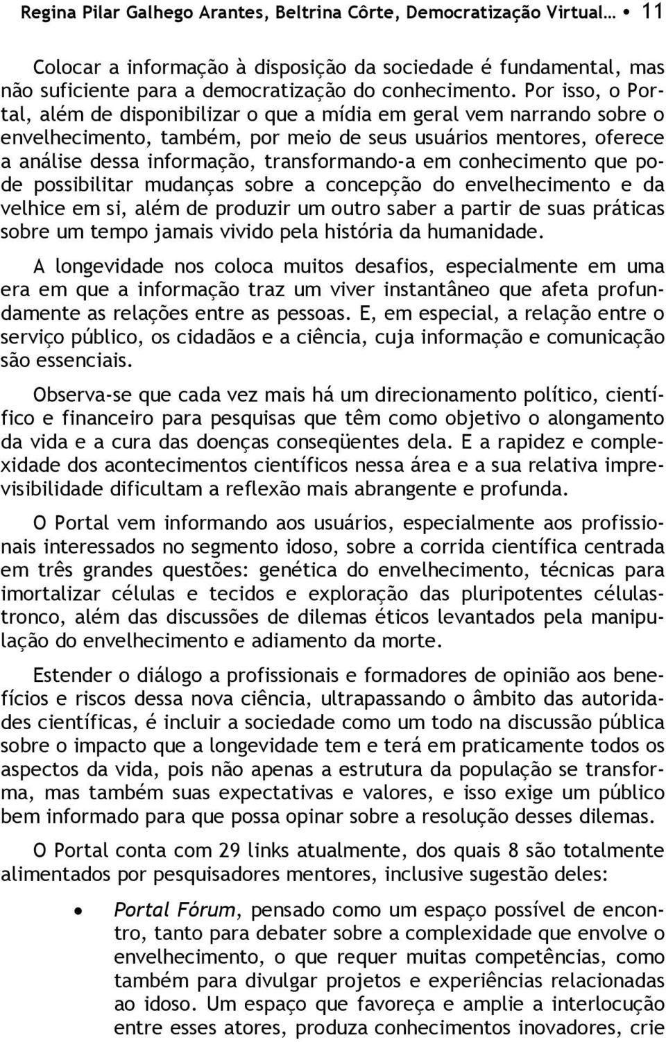 em conhecimento que pode possibilitar mudanças sobre a concepção do envelhecimento e da velhice em si, além de produzir um outro saber a partir de suas práticas sobre um tempo jamais vivido pela