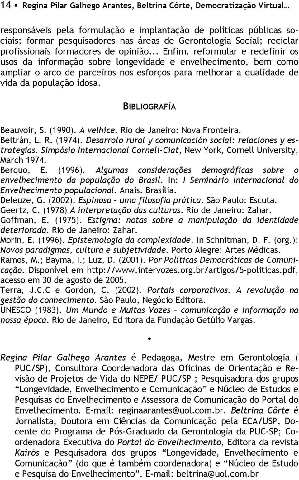 .. Enfim, reformular e redefinir os usos da informação sobre longevidade e envelhecimento, bem como ampliar o arco de parceiros nos esforços para melhorar a qualidade de vida da população idosa.