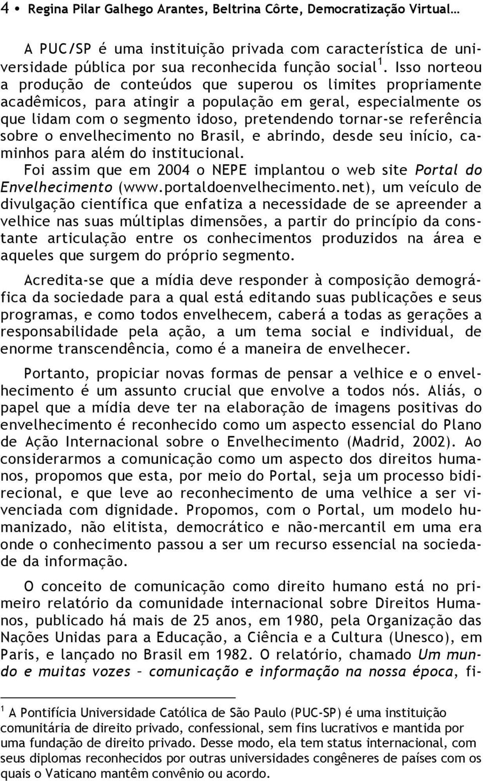 referência sobre o envelhecimento no Brasil, e abrindo, desde seu início, caminhos para além do institucional. Foi assim que em 2004 o NEPE implantou o web site Portal do Envelhecimento (www.