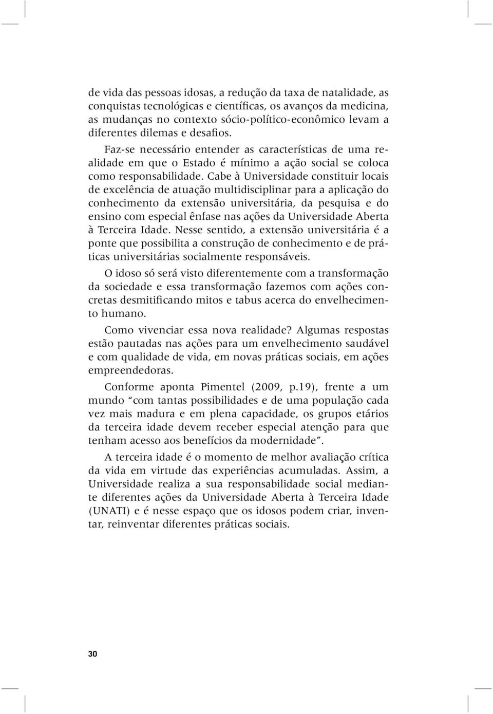 Cabe à Universidade constituir locais de excelência de atuação multidisciplinar para a aplicação do conhecimento da extensão universitária, da pesquisa e do ensino com especial ênfase nas ações da