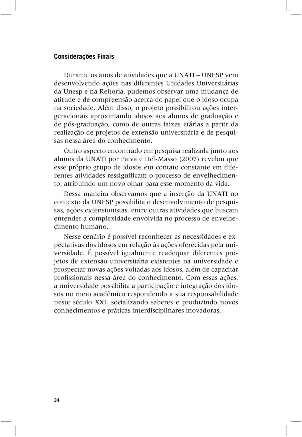 Além disso, o projeto possibilitou ações intergeracionais aproximando idosos aos alunos de graduação e de pós-graduação, como de outras faixas etárias a partir da realização de projetos de extensão