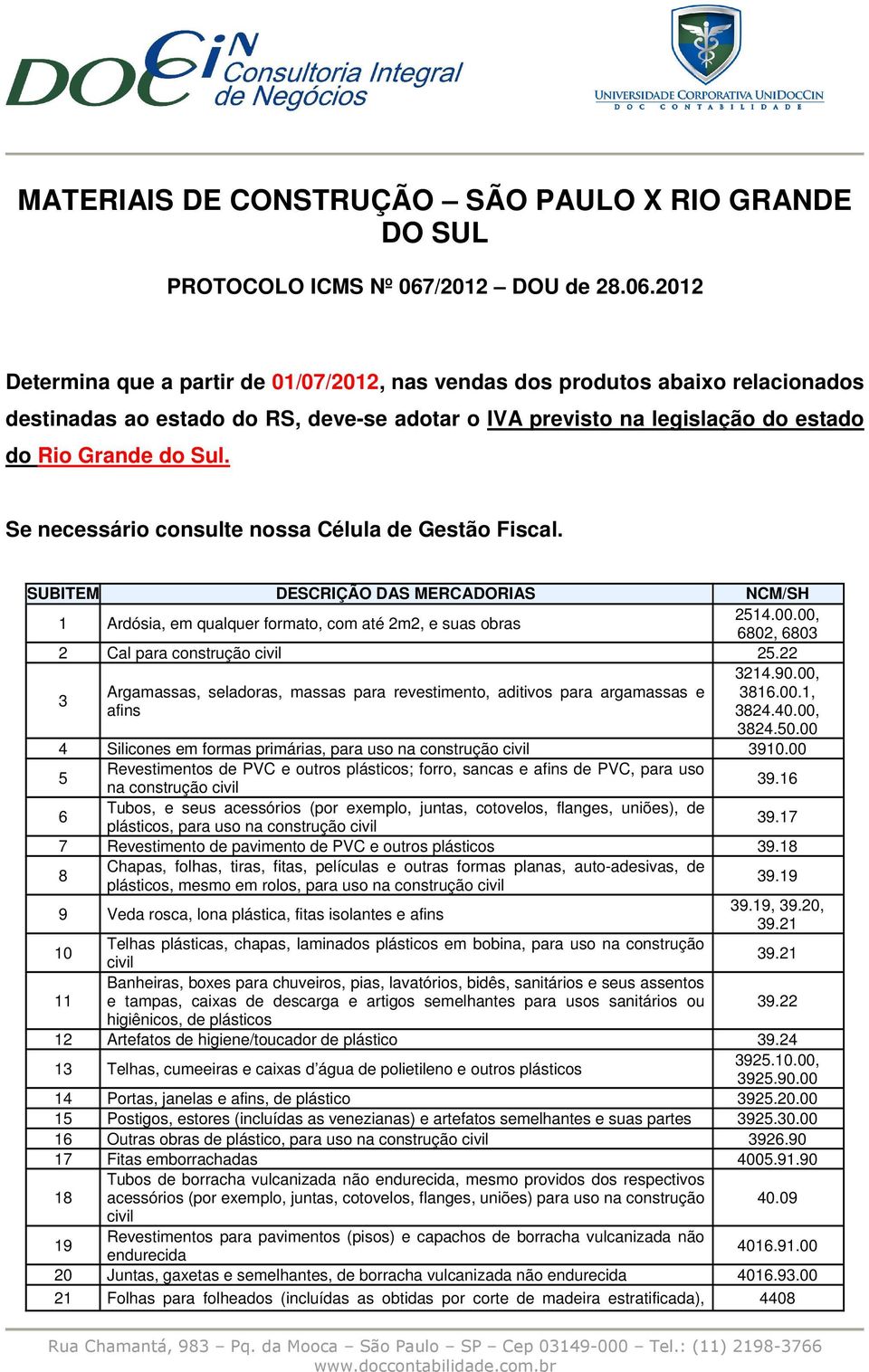 2012 Determina que a partir de 01/07/2012, nas vendas dos produtos abaixo relacionados destinadas ao estado do RS, deve-se adotar o IVA previsto na legislação do estado do Rio Grande do Sul.